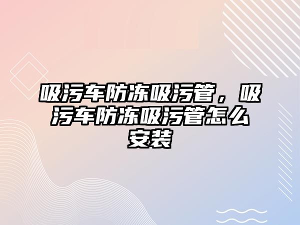 吸污車防凍吸污管，吸污車防凍吸污管怎么安裝