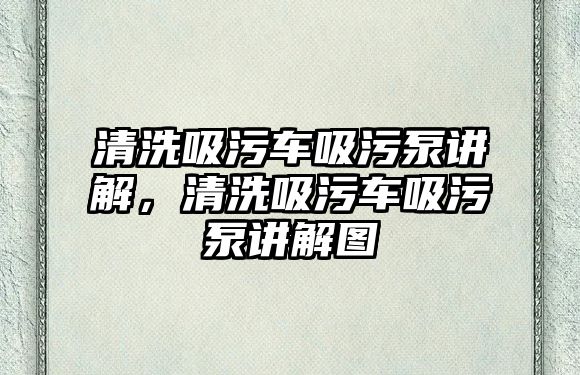 清洗吸污車吸污泵講解，清洗吸污車吸污泵講解圖