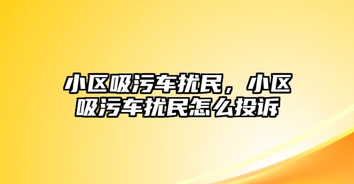 小區(qū)吸污車擾民，小區(qū)吸污車擾民怎么投訴