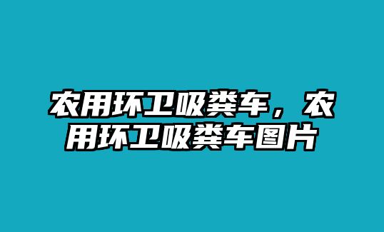 農(nóng)用環(huán)衛(wèi)吸糞車，農(nóng)用環(huán)衛(wèi)吸糞車圖片