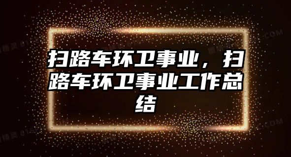 掃路車環(huán)衛(wèi)事業(yè)，掃路車環(huán)衛(wèi)事業(yè)工作總結