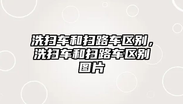 洗掃車和掃路車區(qū)別，洗掃車和掃路車區(qū)別圖片