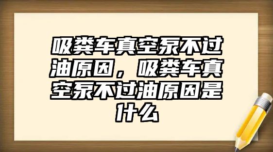 吸糞車真空泵不過油原因，吸糞車真空泵不過油原因是什么