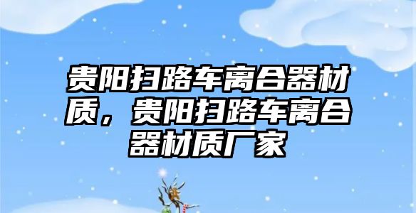 貴陽掃路車離合器材質(zhì)，貴陽掃路車離合器材質(zhì)廠家