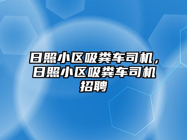 日照小區(qū)吸糞車司機，日照小區(qū)吸糞車司機招聘