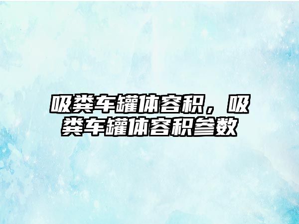 吸糞車罐體容積，吸糞車罐體容積參數(shù)