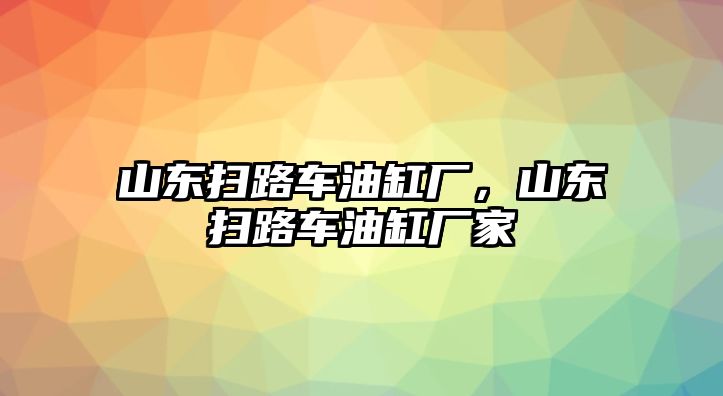 山東掃路車油缸廠，山東掃路車油缸廠家