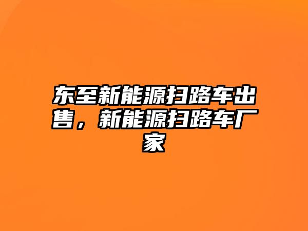 東至新能源掃路車出售，新能源掃路車廠家