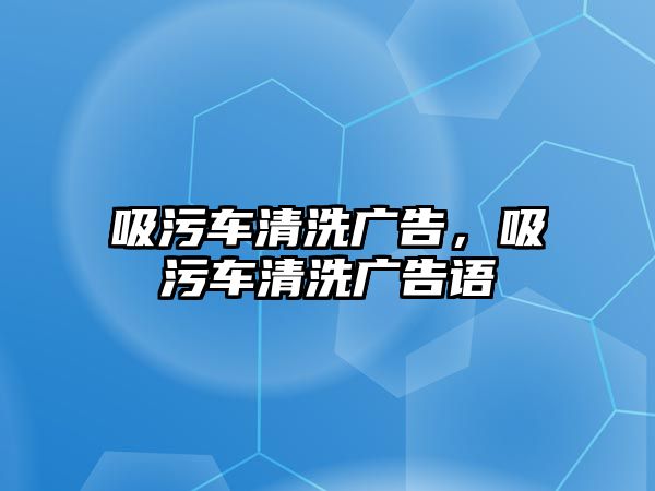 吸污車清洗廣告，吸污車清洗廣告語