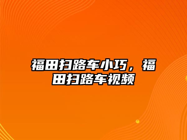 福田掃路車小巧，福田掃路車視頻