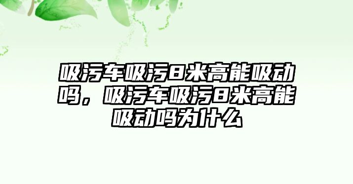 吸污車吸污8米高能吸動嗎，吸污車吸污8米高能吸動嗎為什么