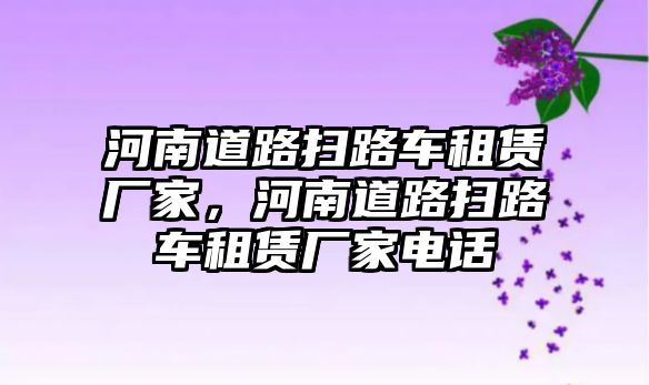 河南道路掃路車租賃廠家，河南道路掃路車租賃廠家電話