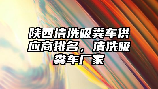 陜西清洗吸糞車供應(yīng)商排名，清洗吸糞車廠家