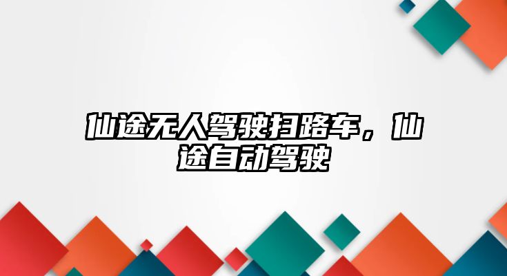 仙途無人駕駛掃路車，仙途自動駕駛