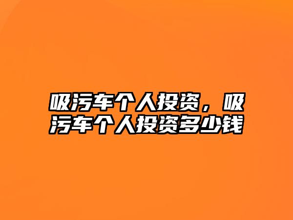 吸污車個(gè)人投資，吸污車個(gè)人投資多少錢