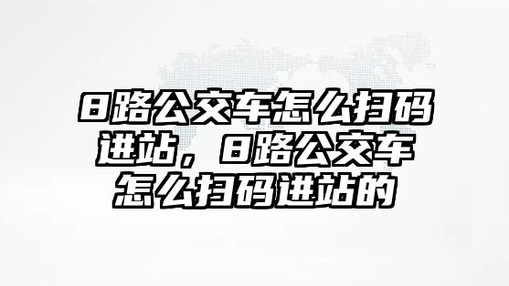 8路公交車怎么掃碼進站，8路公交車怎么掃碼進站的