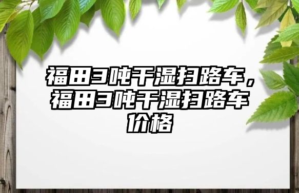 福田3噸干濕掃路車，福田3噸干濕掃路車價格