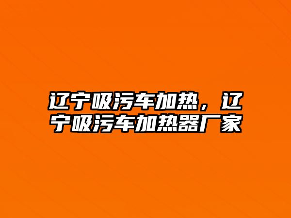 遼寧吸污車加熱，遼寧吸污車加熱器廠家