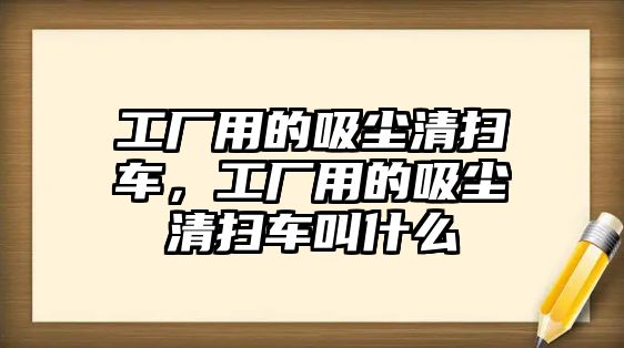 工廠用的吸塵清掃車，工廠用的吸塵清掃車叫什么