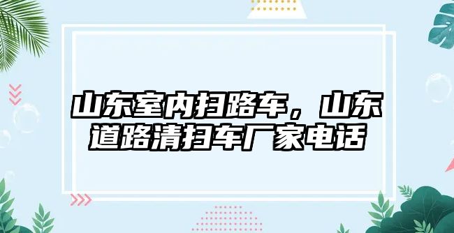 山東室內(nèi)掃路車，山東道路清掃車廠家電話