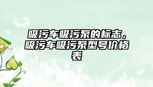 吸污車吸污泵的標志，吸污車吸污泵型號價格表