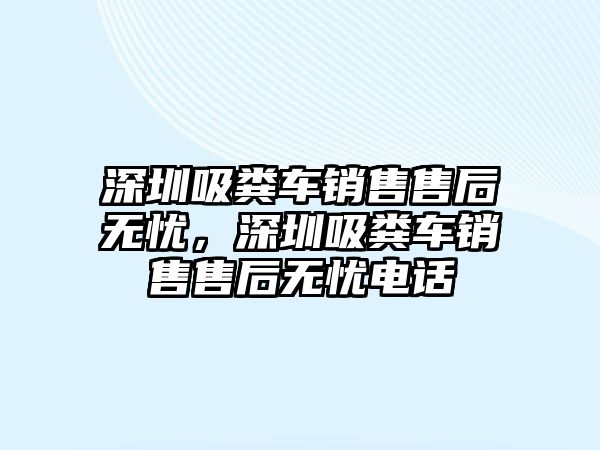 深圳吸糞車銷售售后無(wú)憂，深圳吸糞車銷售售后無(wú)憂電話