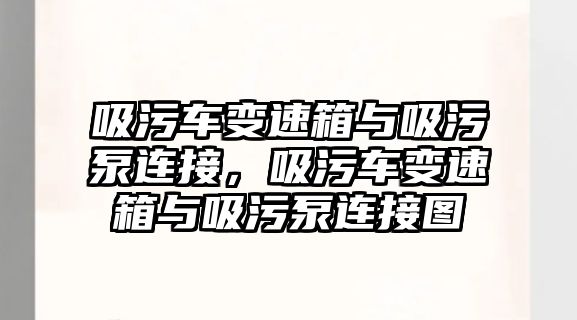 吸污車變速箱與吸污泵連接，吸污車變速箱與吸污泵連接圖