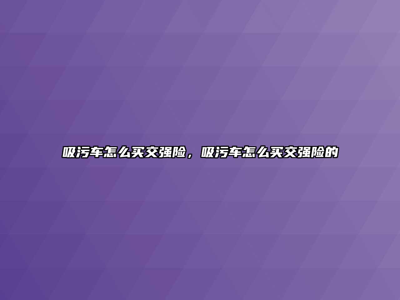 吸污車怎么買交強險，吸污車怎么買交強險的