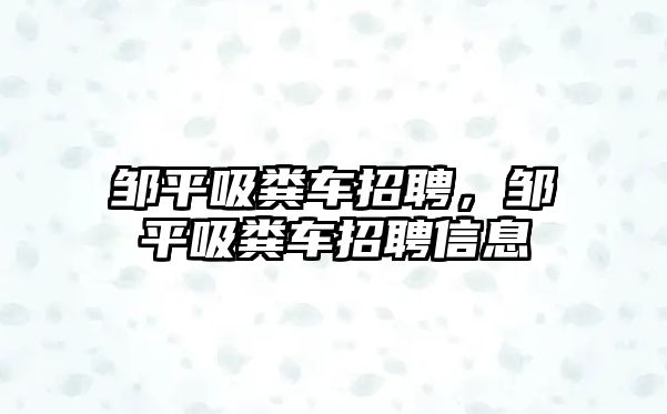 鄒平吸糞車招聘，鄒平吸糞車招聘信息