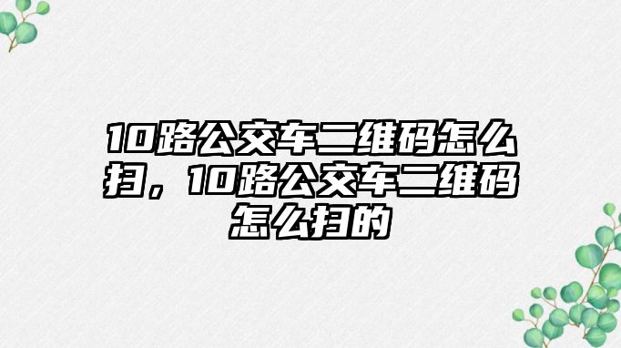 10路公交車二維碼怎么掃，10路公交車二維碼怎么掃的