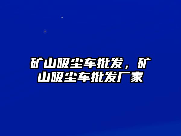 礦山吸塵車(chē)批發(fā)，礦山吸塵車(chē)批發(fā)廠家