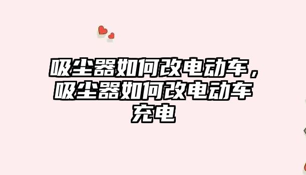 吸塵器如何改電動車，吸塵器如何改電動車充電