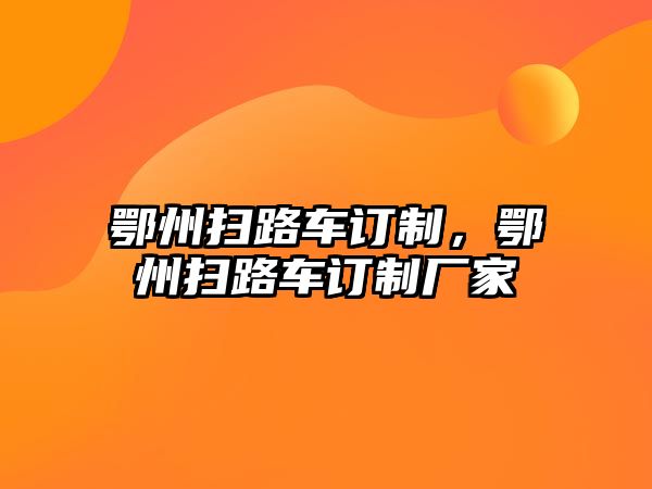 鄂州掃路車訂制，鄂州掃路車訂制廠家