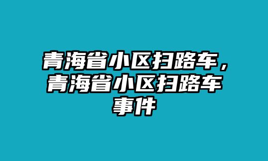 青海省小區(qū)掃路車，青海省小區(qū)掃路車事件