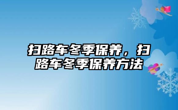 掃路車冬季保養(yǎng)，掃路車冬季保養(yǎng)方法