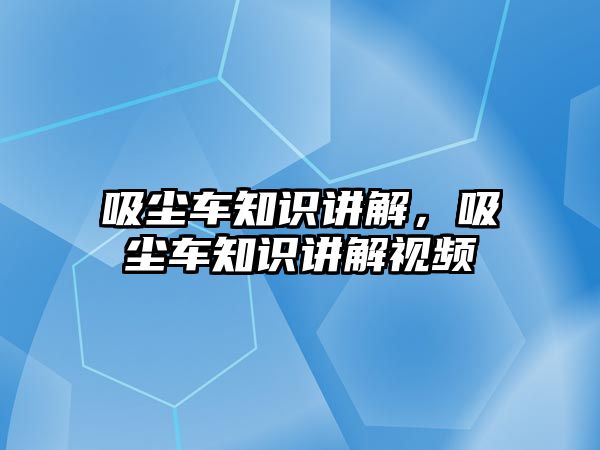 吸塵車知識講解，吸塵車知識講解視頻