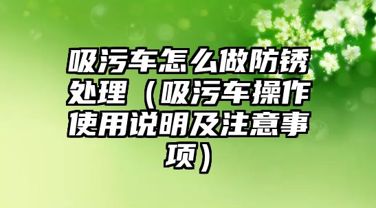 吸污車怎么做防銹處理（吸污車操作使用說明及注意事項）