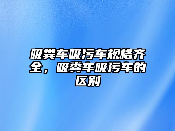 吸糞車吸污車規(guī)格齊全，吸糞車吸污車的區(qū)別