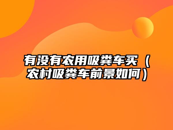 有沒(méi)有農(nóng)用吸糞車(chē)買(mǎi)（農(nóng)村吸糞車(chē)前景如何）