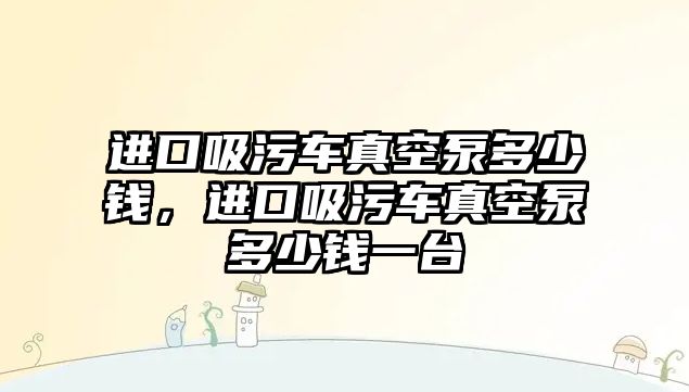 進(jìn)口吸污車真空泵多少錢，進(jìn)口吸污車真空泵多少錢一臺(tái)