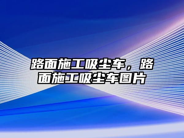 路面施工吸塵車，路面施工吸塵車圖片