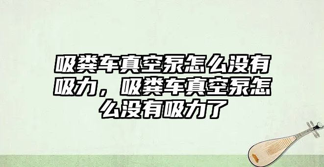 吸糞車真空泵怎么沒(méi)有吸力，吸糞車真空泵怎么沒(méi)有吸力了