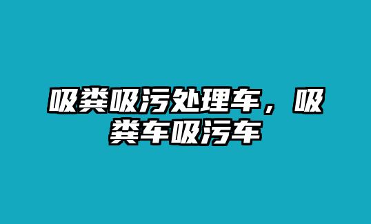 吸糞吸污處理車，吸糞車吸污車