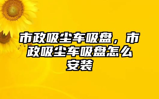 市政吸塵車吸盤，市政吸塵車吸盤怎么安裝