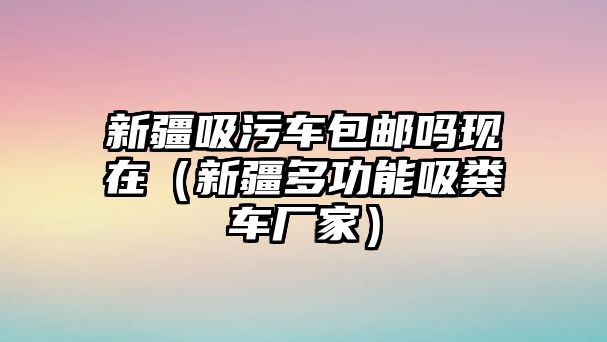 新疆吸污車(chē)包郵嗎現(xiàn)在（新疆多功能吸糞車(chē)廠(chǎng)家）