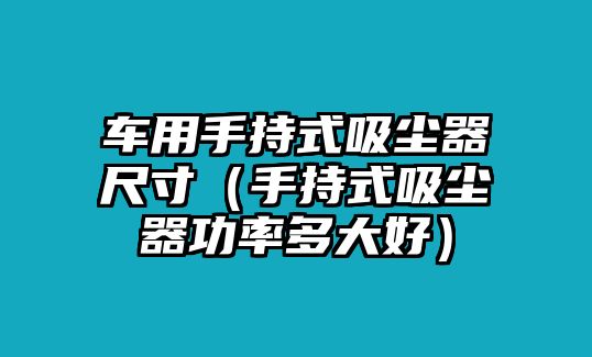 車用手持式吸塵器尺寸（手持式吸塵器功率多大好）