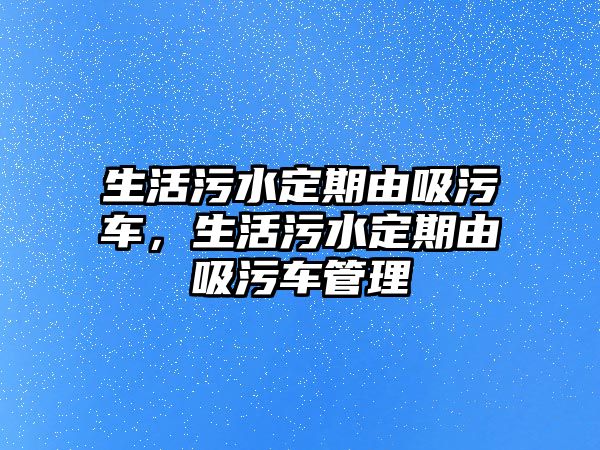 生活污水定期由吸污車，生活污水定期由吸污車管理