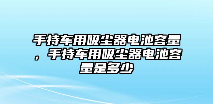 手持車用吸塵器電池容量，手持車用吸塵器電池容量是多少