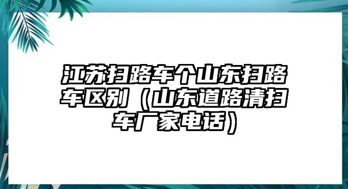 江蘇掃路車個(gè)山東掃路車區(qū)別（山東道路清掃車廠家電話）