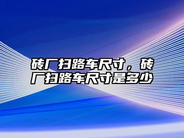 磚廠掃路車尺寸，磚廠掃路車尺寸是多少